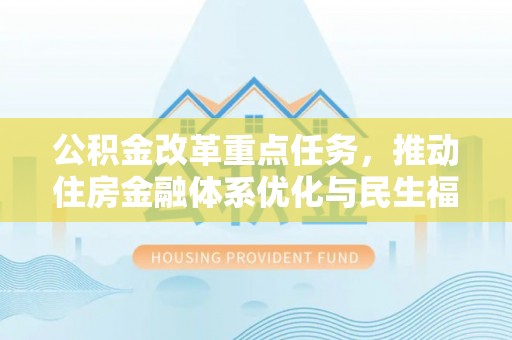 重庆公积金改革重点任务，推动住房金融体系优化与民生福祉提升