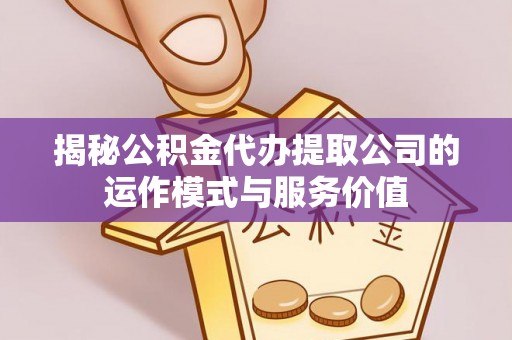 重庆揭秘公积金代办提取公司的运作模式与服务价值