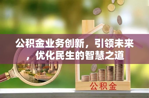 重庆公积金业务创新，引领未来，优化民生的智慧之道