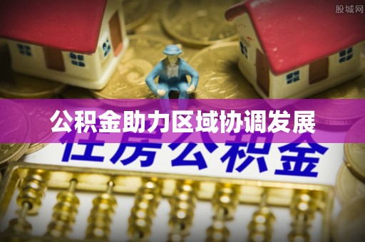 重庆公积金助力区域协调发展