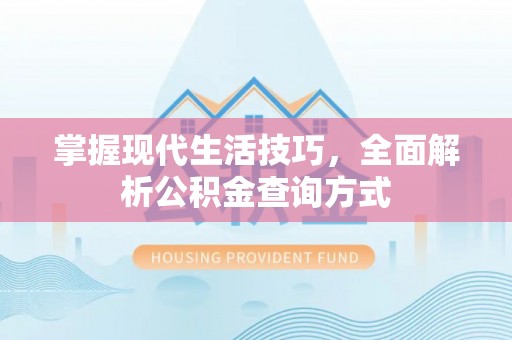 重庆掌握现代生活技巧，全面解析公积金查询方式