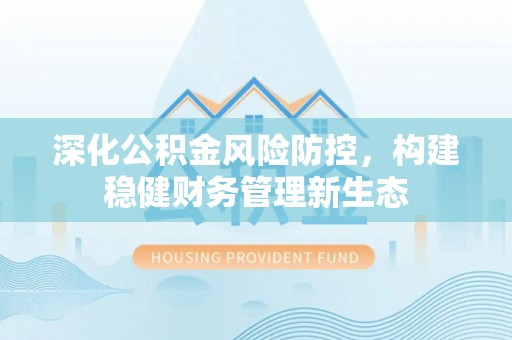 重庆深化公积金风险防控，构建稳健财务管理新生态