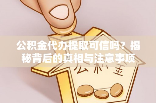 重庆公积金代办提取可信吗？揭秘背后的真相与注意事项