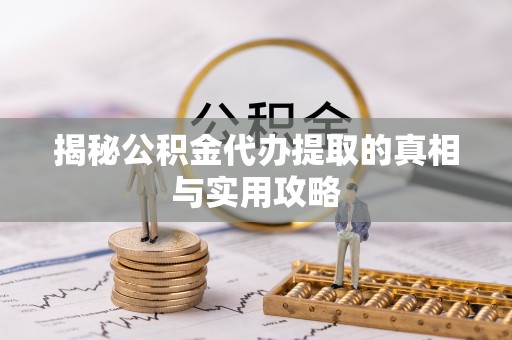 重庆揭秘公积金代办提取的真相与实用攻略