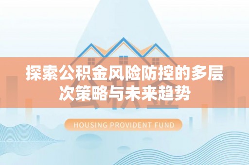 重庆探索公积金风险防控的多层次策略与未来趋势