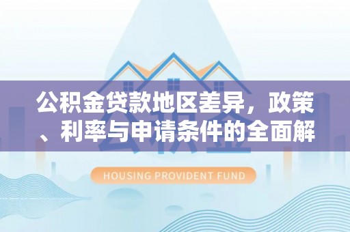 重庆公积金贷款地区差异，政策、利率与申请条件的全面解析