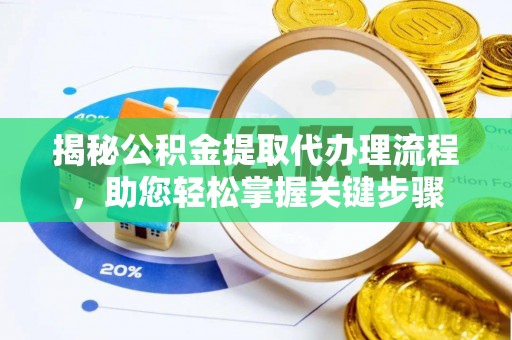 重庆揭秘公积金提取代办理流程，助您轻松掌握关键步骤