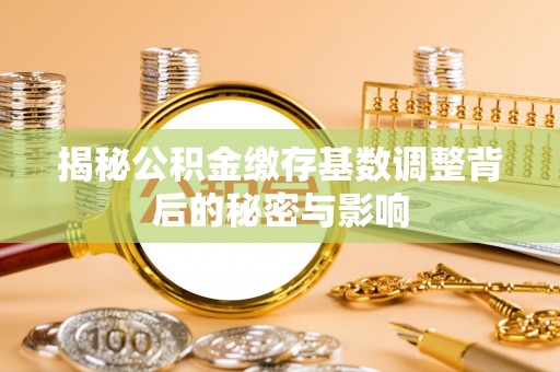 重庆揭秘公积金缴存基数调整背后的秘密与影响