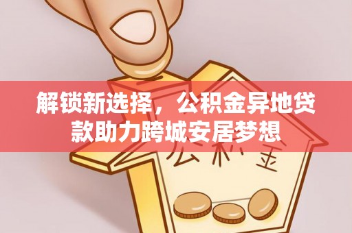 重庆解锁新选择，公积金异地贷款助力跨城安居梦想