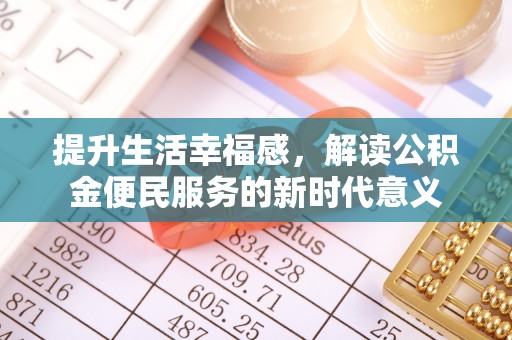 重庆提升生活幸福感，解读公积金便民服务的新时代意义