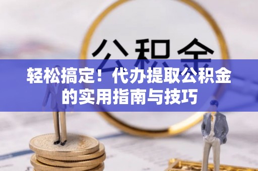 重庆轻松搞定！代办提取公积金的实用指南与技巧
