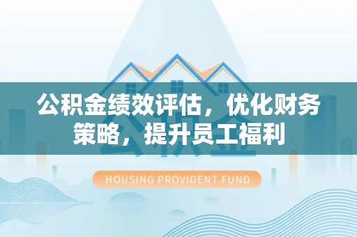 重庆公积金绩效评估，优化财务策略，提升员工福利
