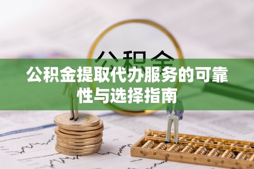 重庆公积金提取代办服务的可靠性与选择指南