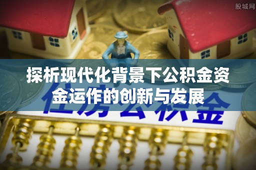 重庆探析现代化背景下公积金资金运作的创新与发展