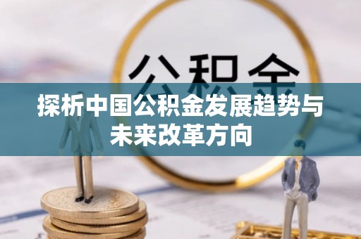 重庆探析中国公积金发展趋势与未来改革方向