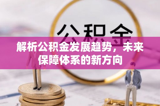 重庆解析公积金发展趋势，未来保障体系的新方向