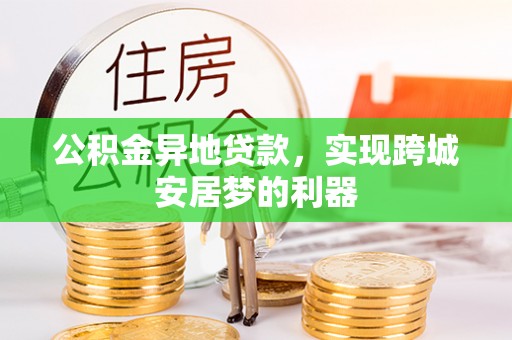 重庆公积金异地贷款，实现跨城安居梦的利器