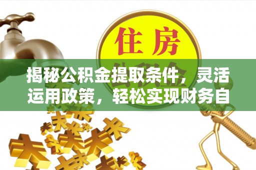 重庆揭秘公积金提取条件，灵活运用政策，轻松实现财务自由