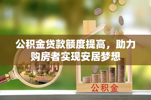 重庆公积金贷款额度提高，助力购房者实现安居梦想