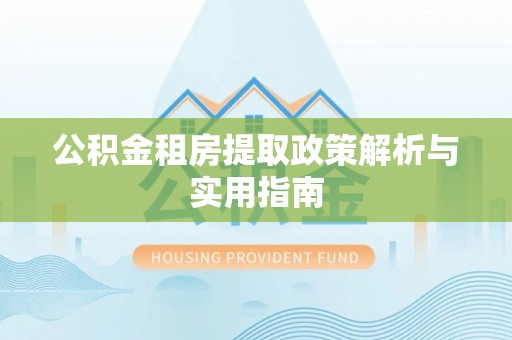 重庆公积金租房提取政策解析与实用指南