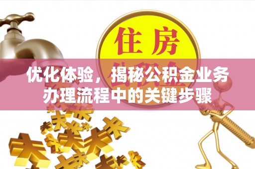 重庆优化体验，揭秘公积金业务办理流程中的关键步骤