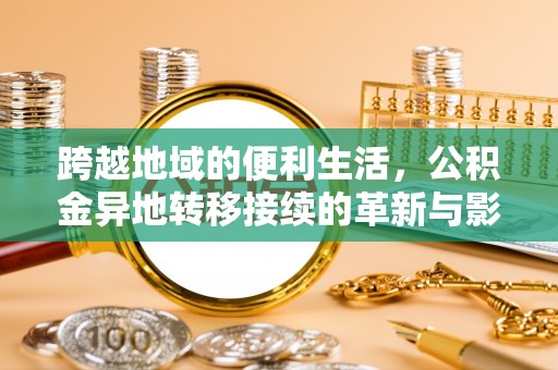 重庆跨越地域的便利生活，公积金异地转移接续的革新与影响