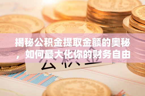 重庆揭秘公积金提取金额的奥秘，如何最大化你的财务自由