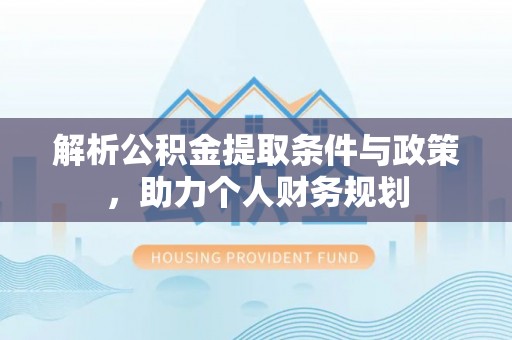 重庆解析公积金提取条件与政策，助力个人财务规划