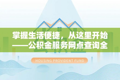 重庆掌握生活便捷，从这里开始——公积金服务网点查询全攻略