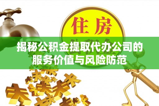 重庆揭秘公积金提取代办公司的服务价值与风险防范
