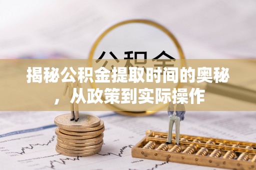 重庆揭秘公积金提取时间的奥秘，从政策到实际操作