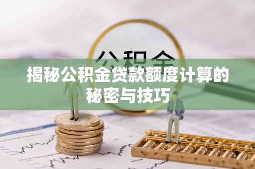 重庆揭秘公积金贷款额度计算的秘密与技巧
