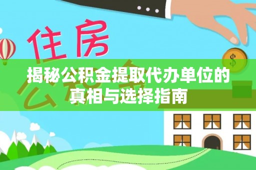 重庆揭秘公积金提取代办单位的真相与选择指南