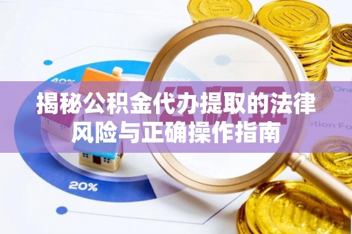 重庆揭秘公积金代办提取的法律风险与正确操作指南