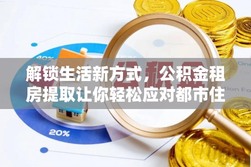 重庆解锁生活新方式，公积金租房提取让你轻松应对都市住房压力