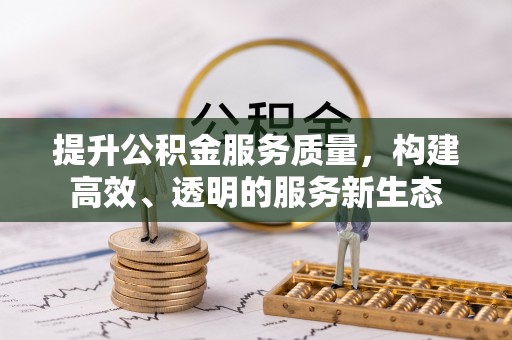 重庆提升公积金服务质量，构建高效、透明的服务新生态