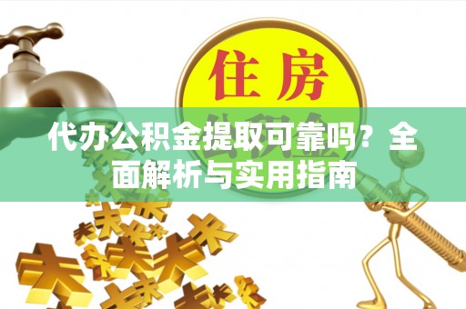 重庆代办公积金提取可靠吗？全面解析与实用指南