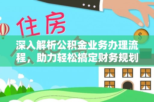 重庆深入解析公积金业务办理流程，助力轻松搞定财务规划