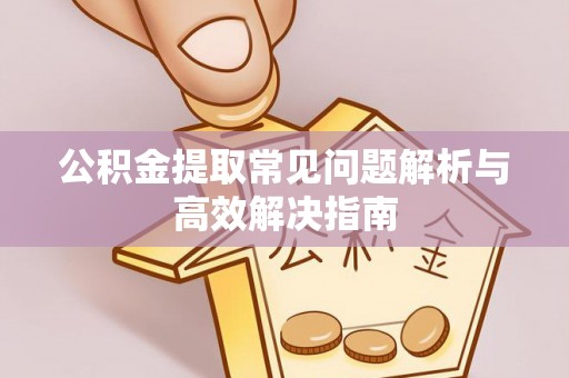 重庆公积金提取常见问题解析与高效解决指南