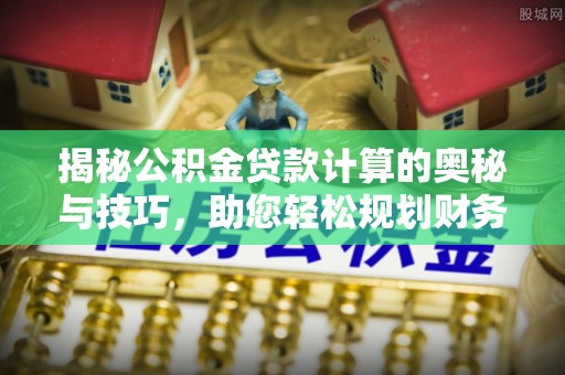 重庆揭秘公积金贷款计算的奥秘与技巧，助您轻松规划财务未来