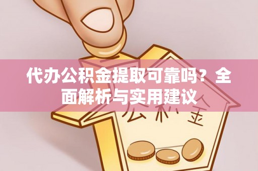 重庆代办公积金提取可靠吗？全面解析与实用建议