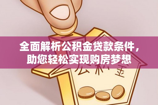 重庆全面解析公积金贷款条件，助您轻松实现购房梦想