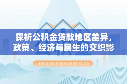 重庆探析公积金贷款地区差异，政策、经济与民生的交织影响