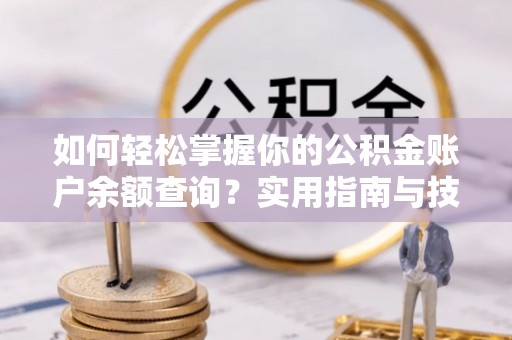 重庆如何轻松掌握你的公积金账户余额查询？实用指南与技巧