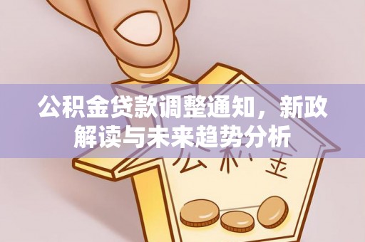 重庆公积金贷款调整通知，新政解读与未来趋势分析