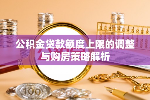 重庆公积金贷款额度上限的调整与购房策略解析