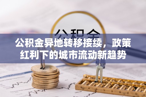 重庆公积金异地转移接续，政策红利下的城市流动新趋势