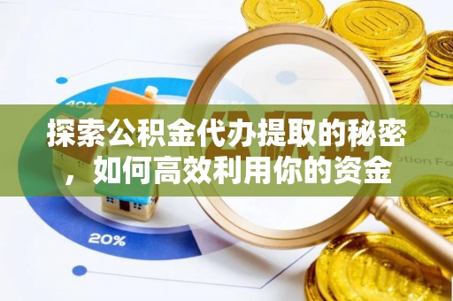 重庆探索公积金代办提取的秘密，如何高效利用你的资金