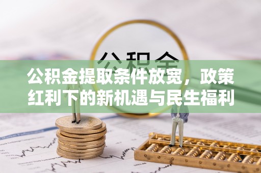 重庆公积金提取条件放宽，政策红利下的新机遇与民生福利