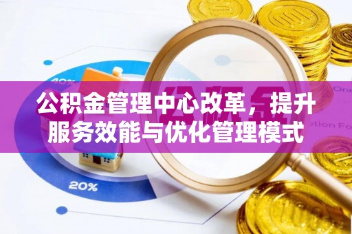 重庆公积金管理中心改革，提升服务效能与优化管理模式
